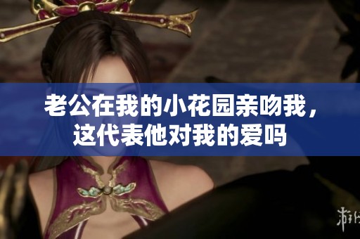 老公在我的小花园亲吻我，这代表他对我的爱吗