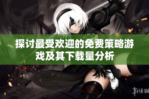 探讨最受欢迎的免费策略游戏及其下载量分析