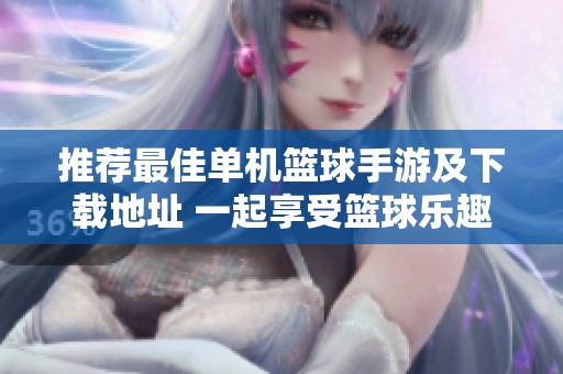 推荐最佳单机篮球手游及下载地址 一起享受篮球乐趣