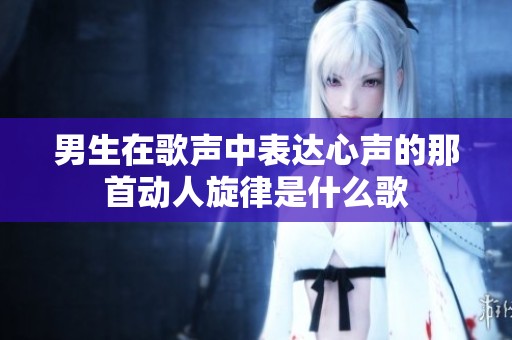 男生在歌声中表达心声的那首动人旋律是什么歌