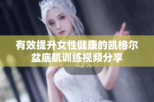有效提升女性健康的凯格尔盆底肌训练视频分享