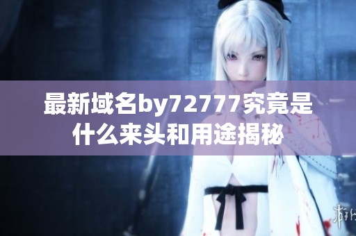 最新域名by72777究竟是什么来头和用途揭秘