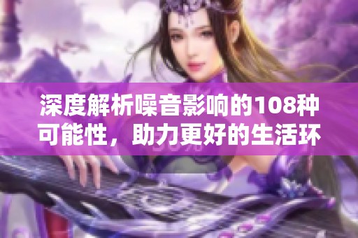 深度解析噪音影响的108种可能性，助力更好的生活环境