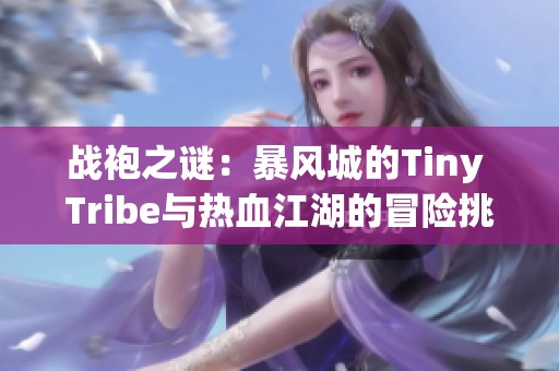 战袍之谜：暴风城的Tiny Tribe与热血江湖的冒险挑战