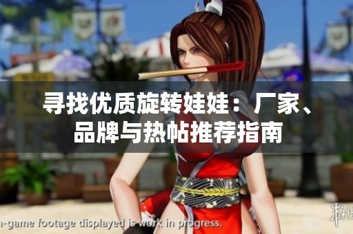 寻找优质旋转娃娃：厂家、品牌与热帖推荐指南
