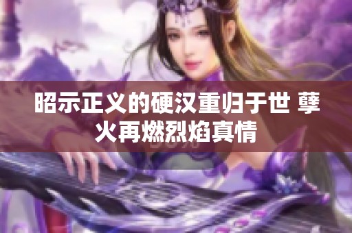昭示正义的硬汉重归于世 孽火再燃烈焰真情