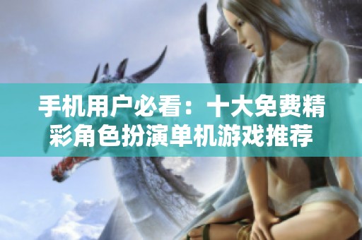 手机用户必看：十大免费精彩角色扮演单机游戏推荐