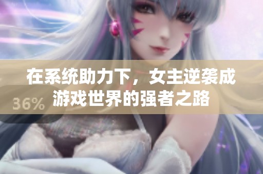 在系统助力下，女主逆袭成游戏世界的强者之路