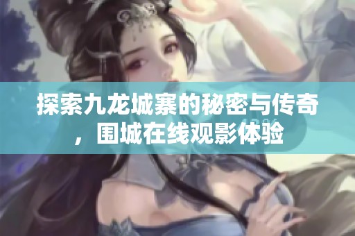 探索九龙城寨的秘密与传奇，围城在线观影体验