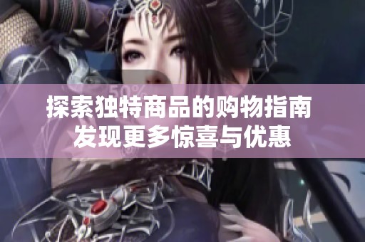 探索独特商品的购物指南 发现更多惊喜与优惠