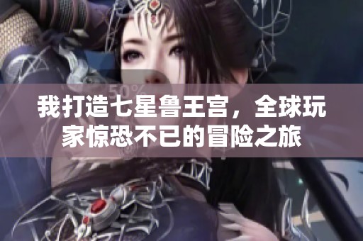 我打造七星鲁王宫，全球玩家惊恐不已的冒险之旅