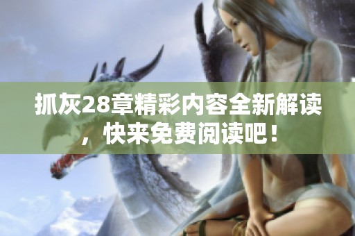 抓灰28章精彩内容全新解读，快来免费阅读吧！