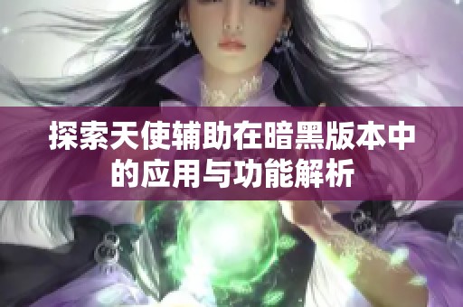 探索天使辅助在暗黑版本中的应用与功能解析