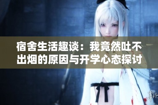 宿舍生活趣谈：我竟然吐不出烟的原因与开学心态探讨