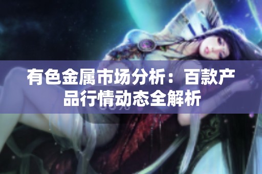 有色金属市场分析：百款产品行情动态全解析