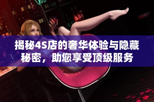 揭秘4S店的奢华体验与隐藏秘密，助您享受顶级服务
