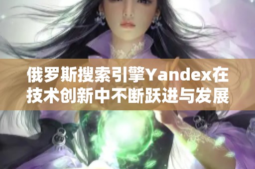 俄罗斯搜索引擎Yandex在技术创新中不断跃进与发展