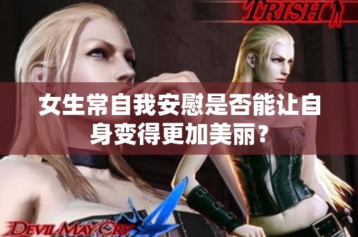 女生常自我安慰是否能让自身变得更加美丽？