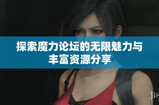 探索魔力论坛的无限魅力与丰富资源分享