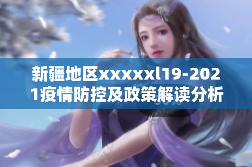 新疆地区xxxxxl19-2021疫情防控及政策解读分析