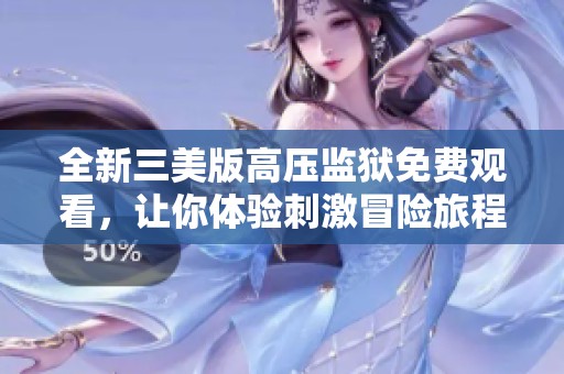 全新三美版高压监狱免费观看，让你体验刺激冒险旅程
