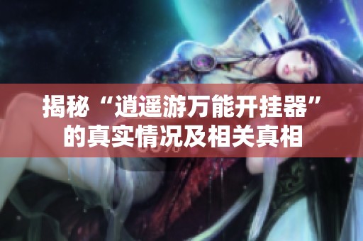 揭秘“逍遥游万能开挂器”的真实情况及相关真相