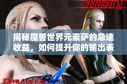 揭秘魔兽世界元素萨的急速收益，如何提升你的输出表现