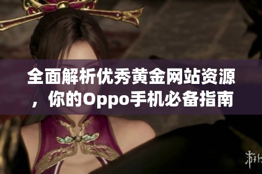全面解析优秀黄金网站资源，你的Oppo手机必备指南