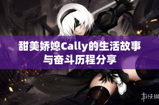 甜美娇媳Cally的生活故事与奋斗历程分享