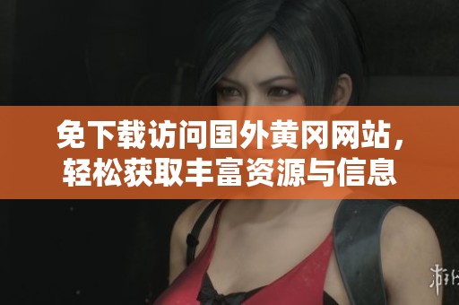 免下载访问国外黄冈网站，轻松获取丰富资源与信息