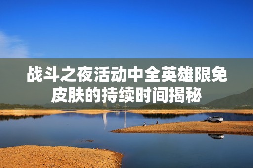 战斗之夜活动中全英雄限免皮肤的持续时间揭秘