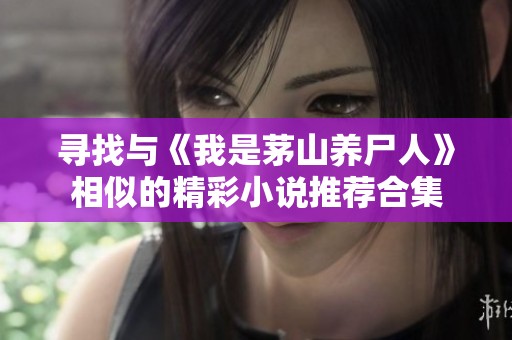 寻找与《我是茅山养尸人》相似的精彩小说推荐合集