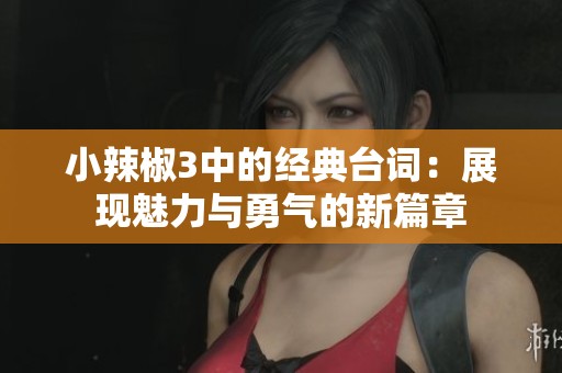 小辣椒3中的经典台词：展现魅力与勇气的新篇章