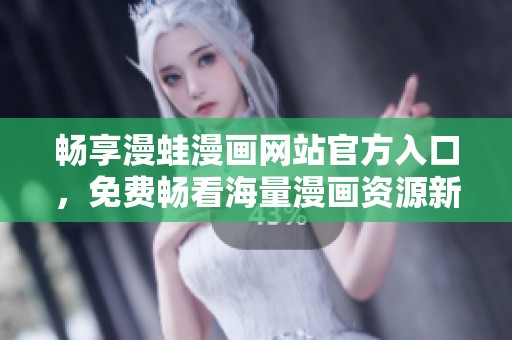 畅享漫蛙漫画网站官方入口，免费畅看海量漫画资源新体验！