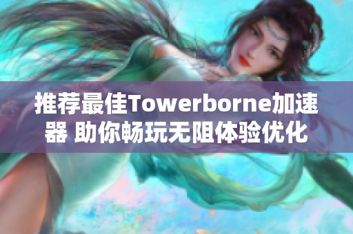 推荐最佳Towerborne加速器 助你畅玩无阻体验优化
