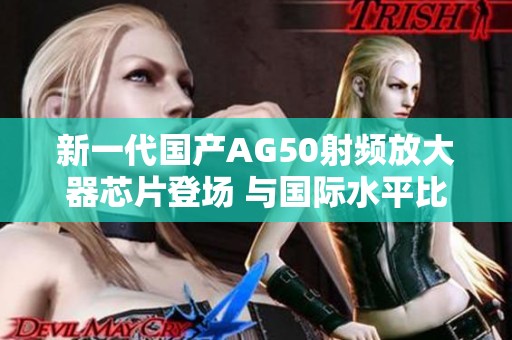 新一代国产AG50射频放大器芯片登场 与国际水平比肩