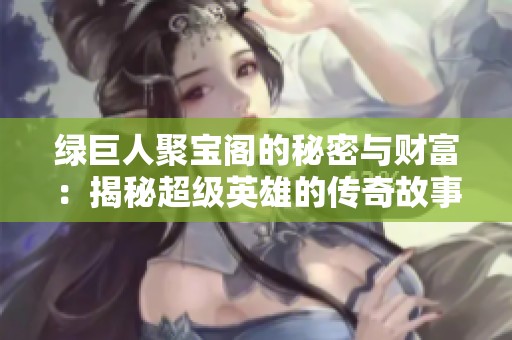 绿巨人聚宝阁的秘密与财富：揭秘超级英雄的传奇故事