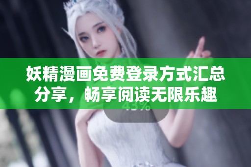 妖精漫画免费登录方式汇总分享，畅享阅读无限乐趣