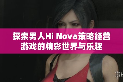 探索男人Hi Nova策略经营游戏的精彩世界与乐趣