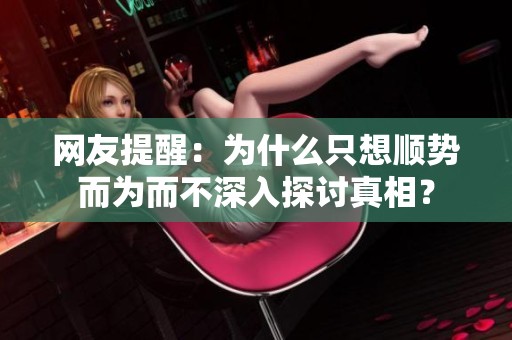 网友提醒：为什么只想顺势而为而不深入探讨真相？
