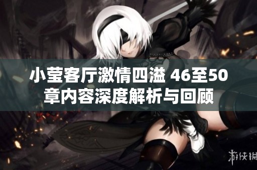 小莹客厅激情四溢 46至50章内容深度解析与回顾