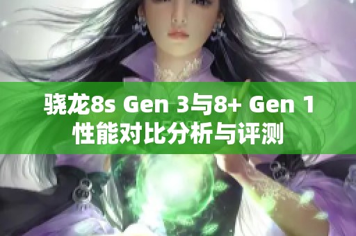 骁龙8s Gen 3与8+ Gen 1性能对比分析与评测