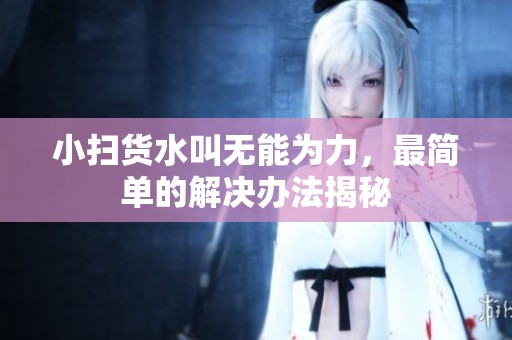 小扫货水叫无能为力，最简单的解决办法揭秘