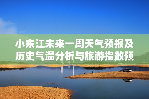 小东江未来一周天气预报及历史气温分析与旅游指数预测