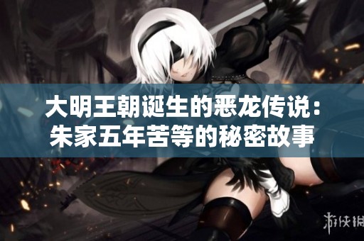 大明王朝诞生的恶龙传说：朱家五年苦等的秘密故事