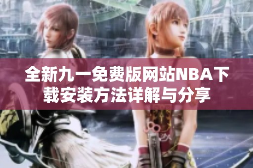 全新九一免费版网站NBA下载安装方法详解与分享