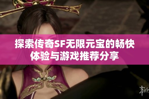 探索传奇SF无限元宝的畅快体验与游戏推荐分享