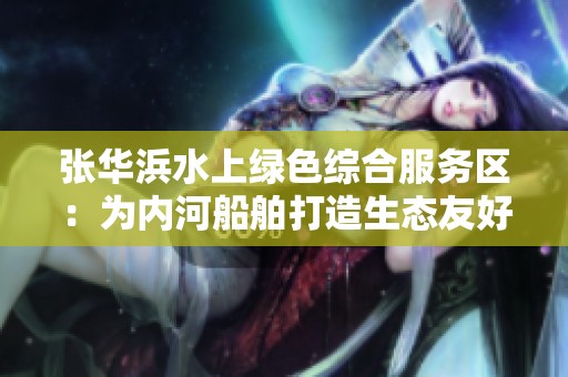张华浜水上绿色综合服务区：为内河船舶打造生态友好的绿色港口