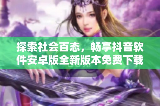 探索社会百态，畅享抖音软件安卓版全新版本免费下载