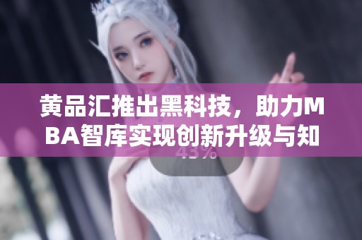 黄品汇推出黑科技，助力MBA智库实现创新升级与知识共享